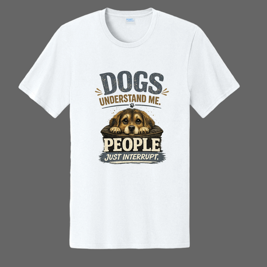 Dogs understand me. People Just Interrupt. Message Tee
