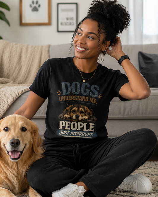 Dogs understand me. People Just Interrupt. Message Tee