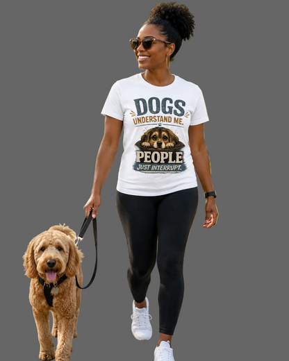 Dogs understand me. People Just Interrupt. Message Tee