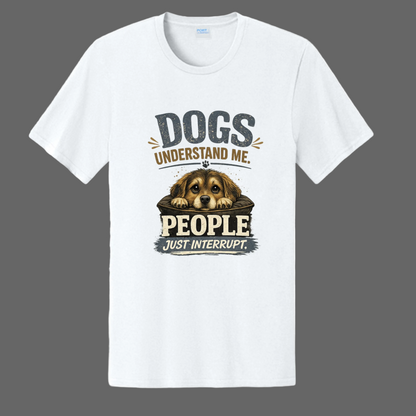 Dogs understand me. People Just Interrupt. Message Tee